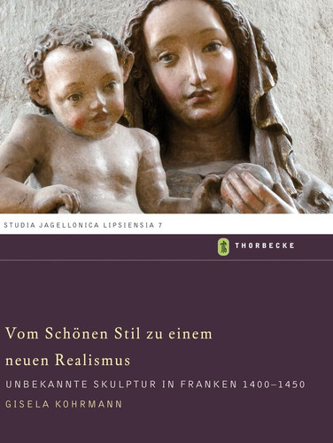 Vom Schonen Stil Zu Einem Neuen Realismus: Unbekannte Skulptur in Franken 1400-1450 (Studia Jagellonica Lipsiensia) (English and German Edition)