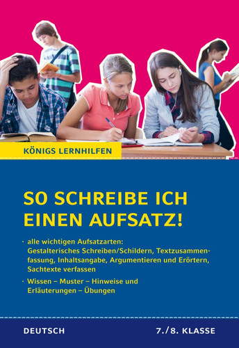 So schreibe ich einen Aufsatz! - 7./8. Klasse Textzusammenfassung, Inhaltsangabe, Verfassen eines informierenden Textes, Argumentieren und Erörtern, Schildern : Wissen - kommentierte Muster - Übungen