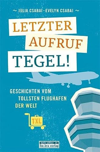 Letzter Aufruf, Tegel! Geschichten vom tollsten Flughafen der Welt