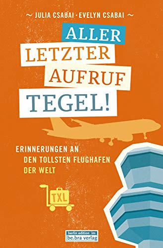 Aller-letzter Aufruf Tegel! Erinnerungen an den tollsten Flughafen der Welt