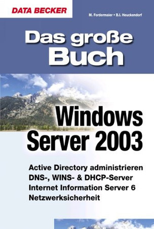 Das große Buch Windows Server 2003: [Active Directory administrieren, DNS-, WINS- & DHCP-Server, Internet Information Server 6, Netzwerksicherheit]