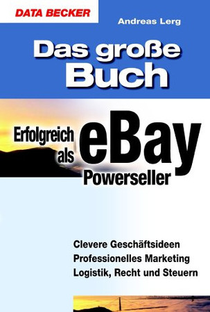 Das große Buch erfolgreich als eBay-Powerseller: [clevere Geschäftsideen, professionelles Marketing, Logistik, Recht und Steuern]