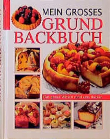 Mein grosses Grundbackbuch das ganze Wissen rund ums Backen