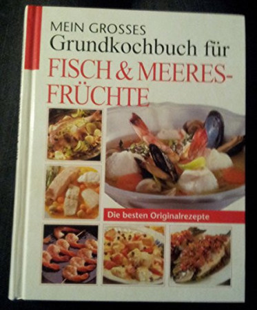 Mein grosses Grundkochbuch für Fisch und Meeresfrüchte die besten Originalrezepte