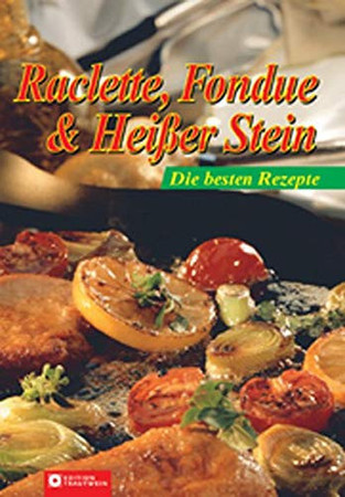 Raclette, Fondue & Heißer Stein die besten Rezepte