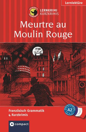 Meurtre au Moulin Rouge: [4 Kurzkrimis für geübte Anfänger] : [Lernziel Französisch Grammatik] : [das spannende Sprachtraining]