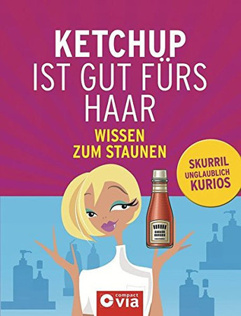 Ketchup ist gut fürs Haar skurriles Wissen zum Staunen