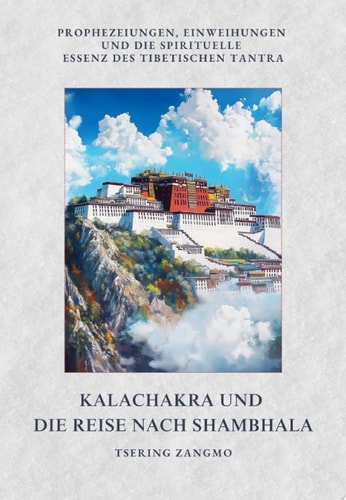 Kalachakra und die Reise nach Shambhala Prophezeiungen, Einweihungen und die spirituelle Essenz des tibetischen Tantra