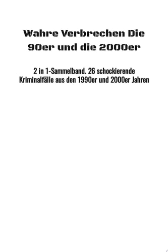 Wahre Verbrechen - Die 90er und die 2000er 2 in 1-Sammelband. 26 schockierende True Crime-Fälle aus den 1990er und den 2000er Jahren