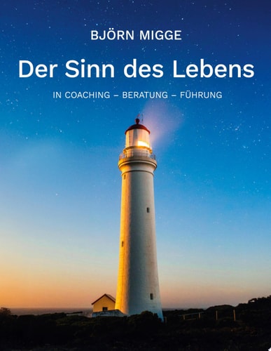 Der Sinn des Lebens In Coaching - Beratung - Führung