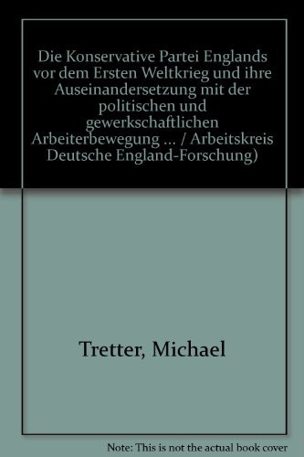 Die Konservative Partei Englands vor dem ersten Weltkrieg und ihre Auseinandersetzung mit der politischen und gewerkschaftlichen Arbeiterbewegung ... Deutsche England-Forschung) (German Edition)
