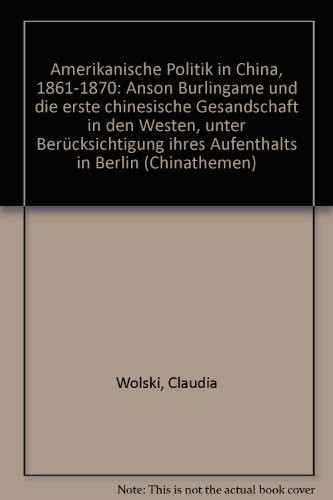 Amerikanische Politik in China, 1861-1870 Anson Burlingame und die erste chinesische Gesandschaft in den Westen, unter Berücksichtigung ihres Aufenthalts in Berlin