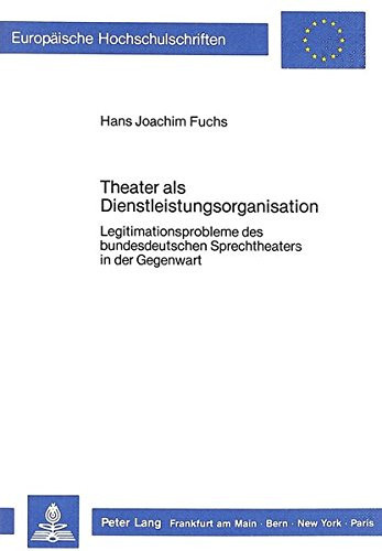 Theater als Dienstleistungsorganisation: Legitimationsprobleme des bundesdeutschen Sprechtheaters in der Gegenwart (Europäische Hochschulschriften / ... Universitaires Européennes) (German Edition)