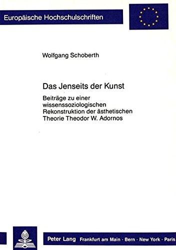 Das Jenseits der Kunst: Beiträge zu einer wissenssoziologischen Rekonstruktion der ästhetischen Theorie Theodor W. Adornos (Europäische ... Universitaires Européennes) (German Edition)