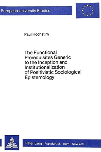 The Functional Prerequisites Generic to the Inception and Institutionalization of Positivistic Sociological Epistemology Investigation and Interpretation