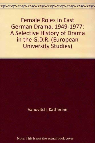 Female Roles in East German Drama 1949-1977: A selective history of drama in the G.D.R. (Europäische Hochschulschriften / European University Studies / Publications Universitaires Européennes)