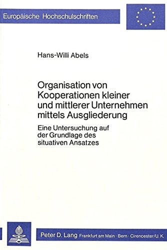 Organisation von Kooperationen kleiner und mittlerer Unternehmen mittels Ausgliederung eine Untersuchung auf der Grundlage des situativen Ansatzes