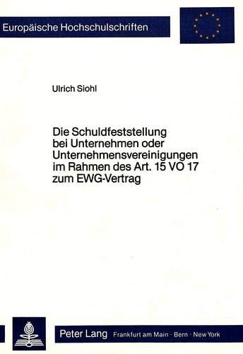 Die Schuldfeststellung bei Unternehmen oder Unternehmensvereinigungen im Rahmen des Art. 15 VO 17 zum EWG-Vertrag ein Beitrag zum Wirtschaftsstrafrecht der Europäischen Gemeinschaft aus deutscher Sicht unter Berücksichtigung der besonderen Stellung des Gemeinschaftsrechts