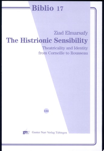 The Histrionic Sensibility Theatricality and Identity from Corneille to Rousseau