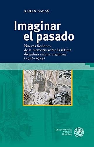 Imaginar el pasado nuevas ficciones de la memoria sobre la última dictadura militar argentina (1976-1983)