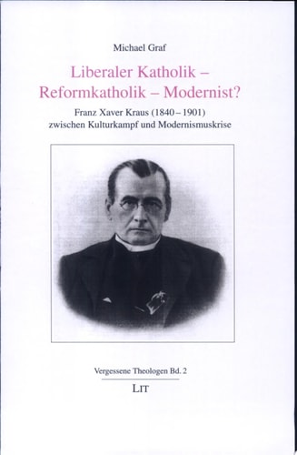 Liberaler Katholik - Reformkatholik - Modernist? Franz Xaver Kraus (1840-1901) zwischen Kulturkampf und Modernismuskrise