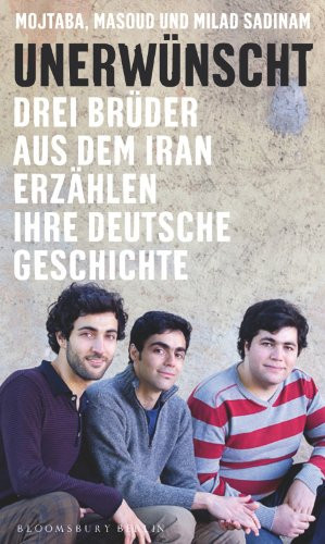Unerwünscht drei Brüder aus dem Iran erzählen ihre deutsche Geschichte