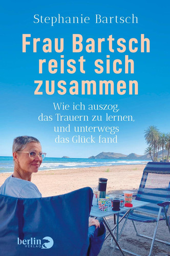 Frau Bartsch reist sich zusammen Wie ich auszog, das Trauern zu lernen, und unterwegs das Glück fand | Das besondere Buch zum Thema »Trauer«