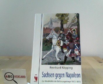 Sachsen gegen Napoleon: Zur Geschichte der Befreiungskriege 1813-1815
