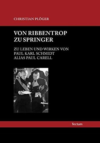 Von Ribbentrop zu Springer zu Leben und Wirkung von Paul Karl Schmidt alias Paul Carell