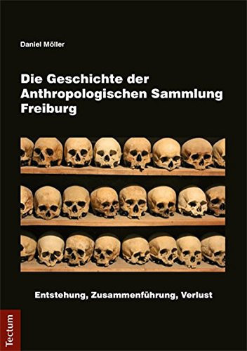 Die Geschichte der Anthropologischen Sammlung Freiburg Entstehung, Zusammenführung, Verlust