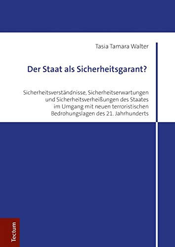 Der Staat als Sicherheitsgarant? Sicherheitsverständnisse, Sicherheitserwartungen und Sicherheitsverheißungen des Staates im Umgang mit neuen terroristischen Bedrohungslagen des 21. Jahrhunderts