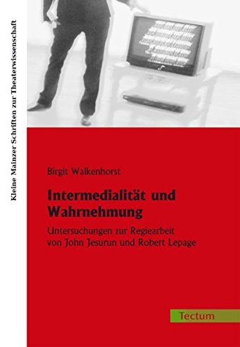 Intermedialität und Wahrnehmung Untersuchungen zur Regiearbeit von John Jesurun und Robert Lepage
