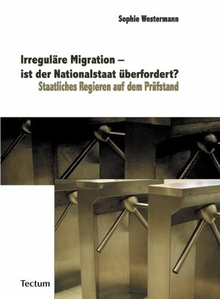 Irreguläre Migration - ist der Nationalstaat überfordert? staatliches Regieren auf dem Prüfstand