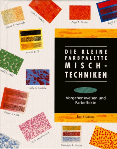 Die kleine Farbpalette Mischtechniken : Vorgehensweisen und Farbeffekte / Ian Sidaway. [Übers. aus dem Engl.: Hajo Düchting]. ...