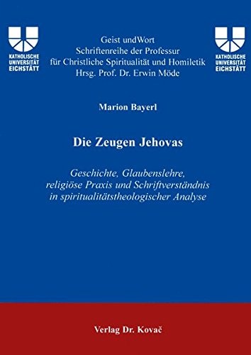 Die Zeugen Jehovas Geschichte, Glaubenslehre, religiöse Praxis und Schriftverständnis in spiritualitätstheologischer Analyse