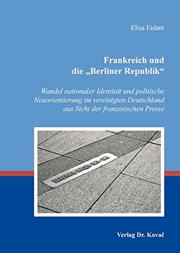 Frankreich und die "Berliner Republik" Wandel nationaler Identität und politische Neuorientierung im vereinigten Deutschland aus Sicht der französischen Presse