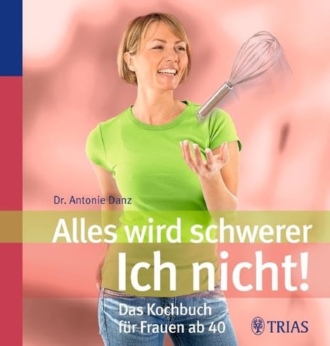 Alles wird schwerer - ich nicht! das Kochbuch für Frauen ab 40