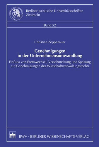 Genehmigungen in der Unternehmensumwandlung Einfluss von Formwechsel, Verschmelzung und Spaltung auf Genehmigungen des Wirtschaftsverwaltungsrechts