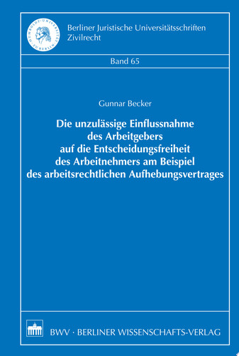 Die unzulässige Einflussnahme des Arbeitgebers auf die Entscheidungsfreiheit des Arbeitnehmers am Beispiel des arbeitsrechtlichen Aufhebungsvertrages
