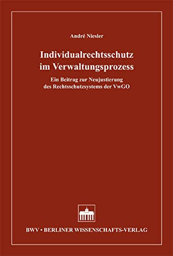 Individualrechtsschutz im Verwaltungsprozess ein Beitrag zur Neujustierung des Rechtsschutzsystems der VwGO