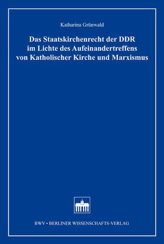 Das Staatskirchenrecht der DDR im Lichte des Aufeinandertreffens von Katholischer Kirche und Marxismus