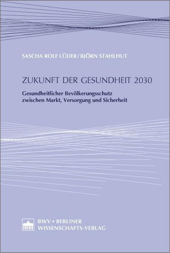 Zukunft Der Gesundheit 2030: Gesundheitlicher Bevolkerungsschutz Zwischen Markt, Versorgung Und Sicherheit (German Edition)
