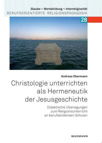 Christologie unterrichten als Hermeneutik der Jesusgeschichte Didaktische Überlegungen zum Religionsunterricht an berufsbildenden Schulen