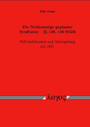Die Nichtanzeige geplanter Straftaten - §§ 138, 139 StGB Reformdiskussion und Gesetzgebung seit 1870