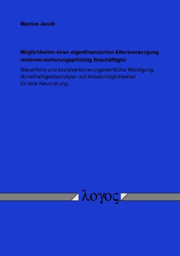 Möglichkeiten einer eigenfinanzierten Altersversorgung rentenversicherungspflichtig Beschäftigter steuerliche und sozialversicherungsrechtliche Würdigung, Vorteilhaftigkeitsanalyse und Ansatzmöglichkeiten für eine Neuordnung