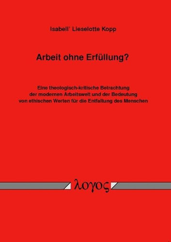 Arbeit Ohne Erfullung?: Eine Theologisch-Kritische Betrachtung Der Modernen Arbeitswelt Und Der Bedeutung Von Ethischen Werten Fur Die Entfaltung Des Menschen (German Edition)