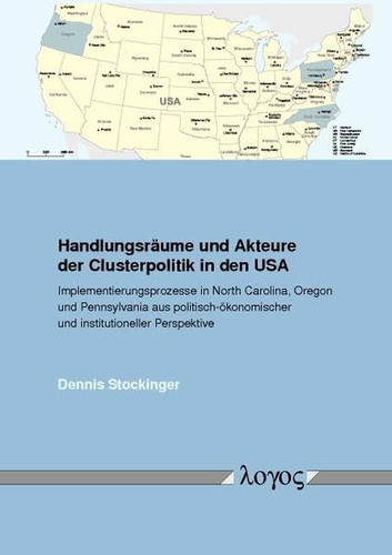 Handlungsräume und Akteure der Clusterpolitik in den USA Implementierungsprozesse in North Carolina, Oregon und Pennsylvania aus politisch-ökonomischer und institutioneller Perspektive