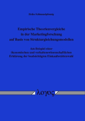 Empirische Theorienvergleiche in der Marketingforschung auf Basis von Strukturgleichungsmodellen am Beispiel einer ökonomischen und verhaltenswissenschaftlichen Erklärung der beabsichtigten Einkaufsstättenwahl