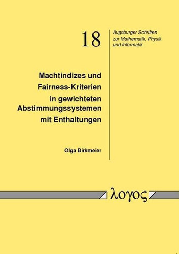 Machtindizes und Fairness-Kriterien in gewichteten Abstimmungssystemen mit Enthaltungen, Augsburger Schriften zur Mathematik, Physik und Informatik , Bd. 18