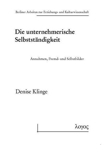 Die Unternehmerische Selbststandigkeit: Annahmen, Fremd- Und Selbstbilder (Berliner Arbeiten Zur Erziehungs- Und Kulturwissenschaft) (German Edition)